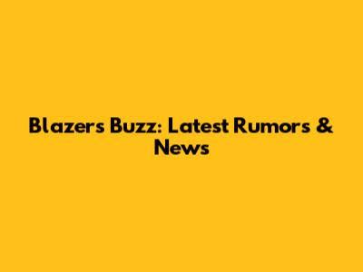 Blazers Buzz: Latest Rumors & News