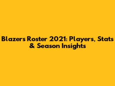 Blazers Roster 2021: Players, Stats & Season Insights