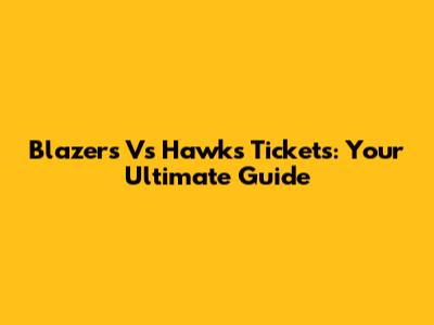 Blazers Vs Hawks Tickets: Your Ultimate Guide