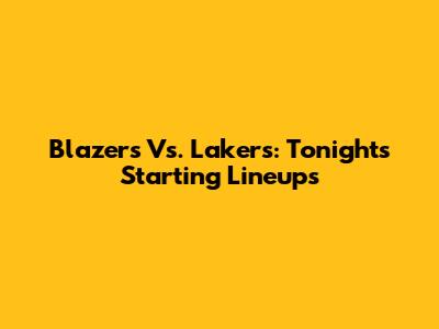 Blazers Vs. Lakers: Tonight's Starting Lineups