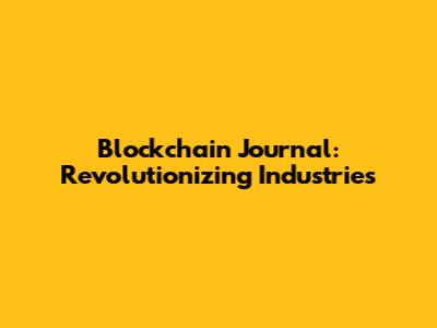Blockchain Journal: Revolutionizing Industries