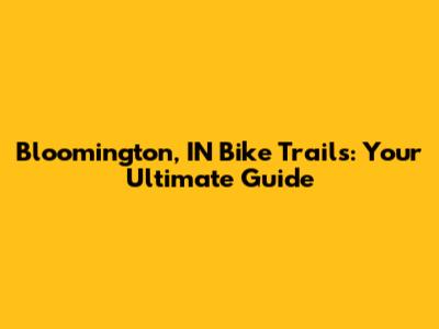 Bloomington, IN Bike Trails: Your Ultimate Guide