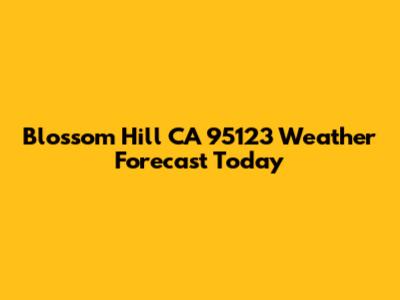 Blossom Hill CA 95123 Weather Forecast Today