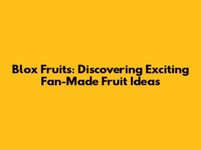 Blox Fruits: Discovering Exciting Fan-Made Fruit Ideas