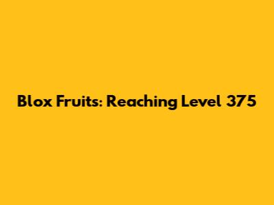 Blox Fruits: Reaching Level 375