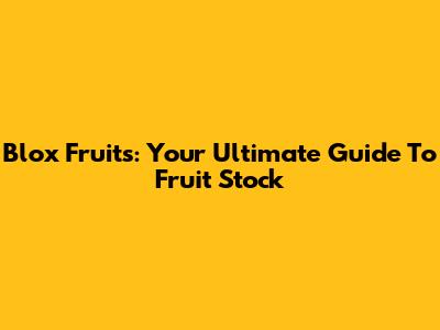 Blox Fruits: Your Ultimate Guide To Fruit Stock