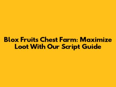 Blox Fruits Chest Farm: Maximize Loot With Our Script Guide