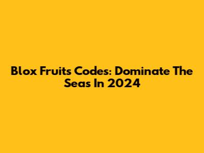 Blox Fruits Codes: Dominate The Seas In 2024