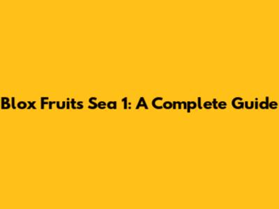 Blox Fruits Sea 1: A Complete Guide