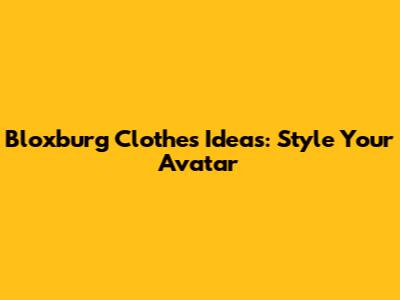 Bloxburg Clothes Ideas: Style Your Avatar
