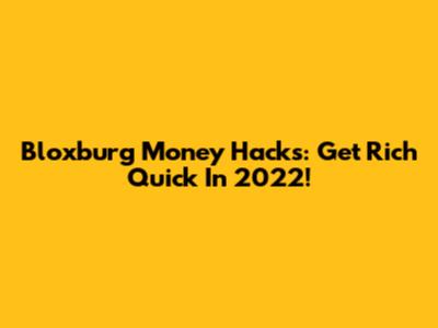 Bloxburg Money Hacks: Get Rich Quick In 2022!