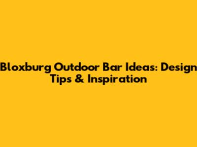 Bloxburg Outdoor Bar Ideas: Design Tips & Inspiration