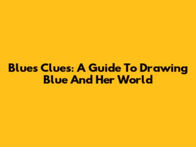 Blue's Clues: A Guide To Drawing Blue And Her World