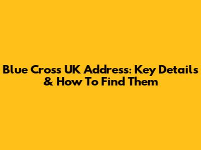 Blue Cross UK Address: Key Details & How To Find Them