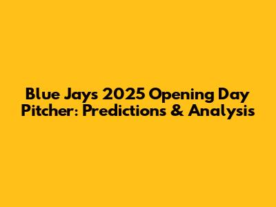 Blue Jays 2025 Opening Day Pitcher: Predictions & Analysis