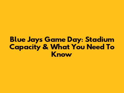 Blue Jays Game Day: Stadium Capacity & What You Need To Know
