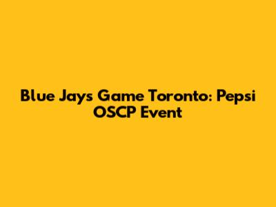 Blue Jays Game Toronto: Pepsi OSCP Event