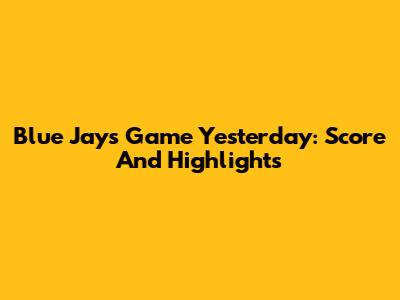 Blue Jays Game Yesterday: Score And Highlights