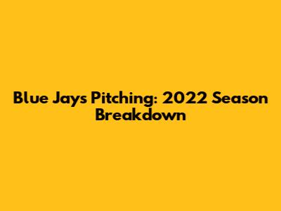Blue Jays Pitching: 2022 Season Breakdown