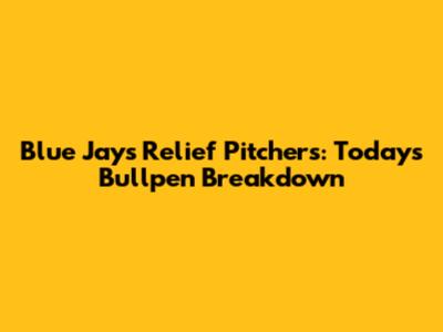 Blue Jays Relief Pitchers: Today's Bullpen Breakdown