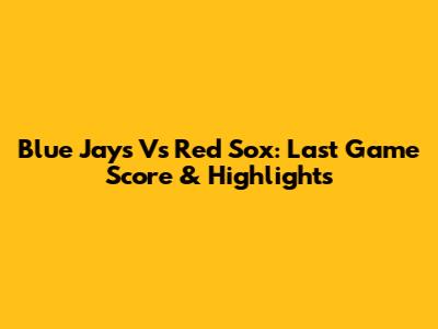 Blue Jays Vs Red Sox: Last Game Score & Highlights