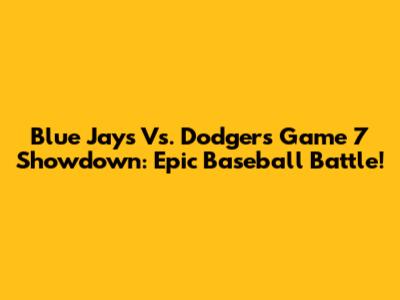 Blue Jays Vs. Dodgers Game 7 Showdown: Epic Baseball Battle!