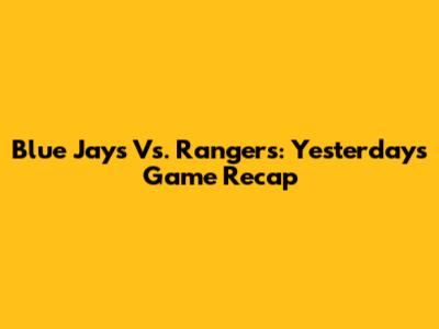 Blue Jays Vs. Rangers: Yesterday's Game Recap
