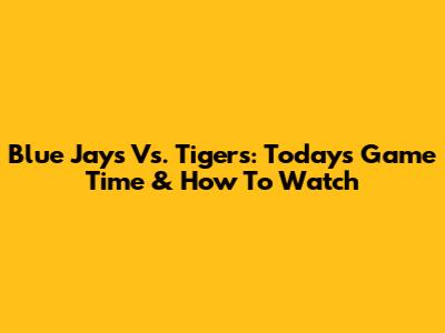 Blue Jays Vs. Tigers: Today's Game Time & How To Watch