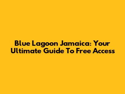 Blue Lagoon Jamaica: Your Ultimate Guide To Free Access