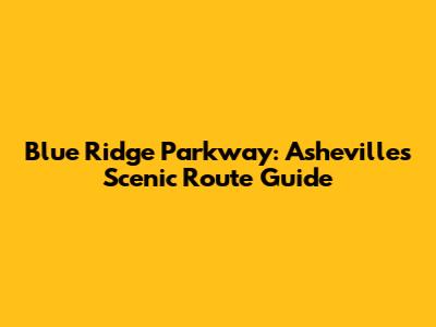 Blue Ridge Parkway: Asheville's Scenic Route Guide