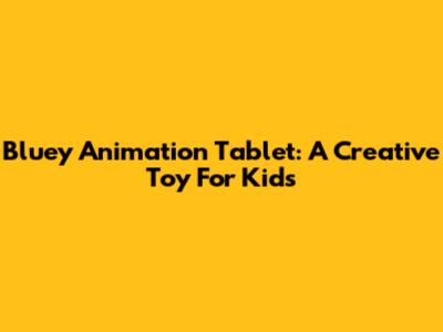 Bluey Animation Tablet: A Creative Toy For Kids