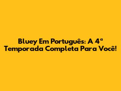 Bluey Em Português: A 4ª Temporada Completa Para Você!