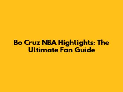 Bo Cruz NBA Highlights: The Ultimate Fan Guide