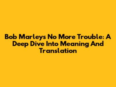 Bob Marley's 'No More Trouble': A Deep Dive Into Meaning And Translation
