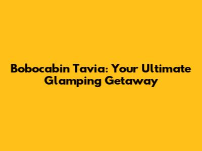 Bobocabin Tavia: Your Ultimate Glamping Getaway