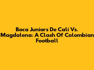 Boca Juniors De Cali Vs. Magdalena: A Clash Of Colombian Football