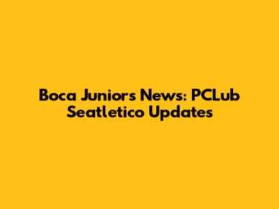 Boca Juniors News: PCLub Seatletico Updates