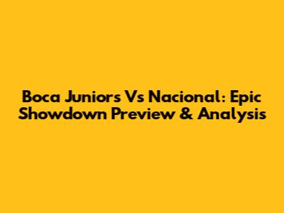 Boca Juniors Vs Nacional: Epic Showdown Preview & Analysis
