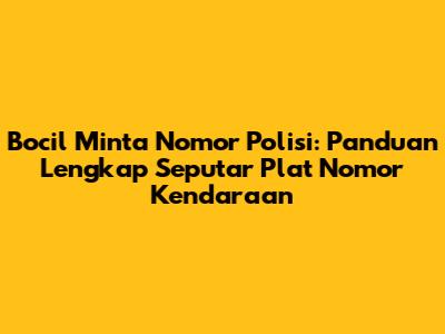 Bocil Minta Nomor Polisi: Panduan Lengkap Seputar Plat Nomor Kendaraan