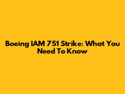 Boeing IAM 751 Strike: What You Need To Know