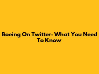 Boeing On Twitter: What You Need To Know