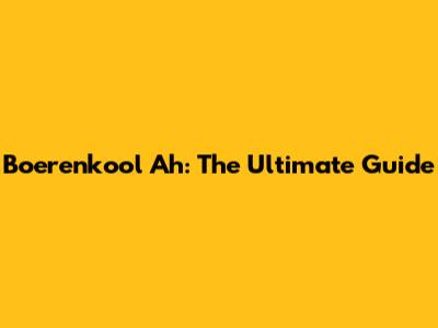 Boerenkool Ah: The Ultimate Guide