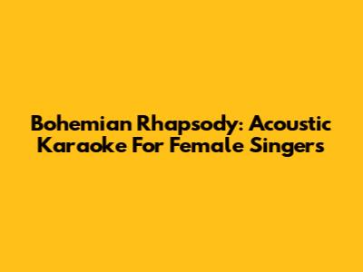 Bohemian Rhapsody: Acoustic Karaoke For Female Singers