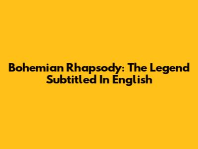 Bohemian Rhapsody: The Legend Subtitled In English