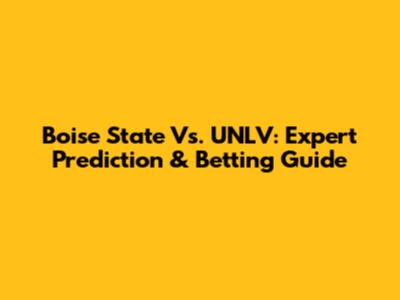 Boise State Vs. UNLV: Expert Prediction & Betting Guide
