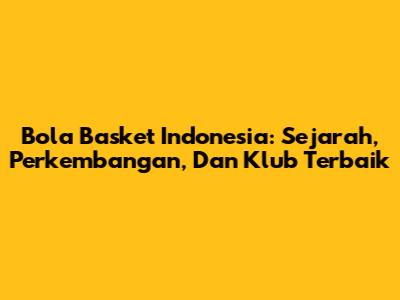 Bola Basket Indonesia: Sejarah, Perkembangan, Dan Klub Terbaik