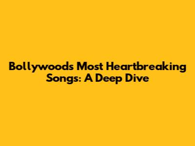 Bollywood's Most Heartbreaking Songs: A Deep Dive