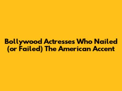 Bollywood Actresses Who Nailed (or Failed) The American Accent