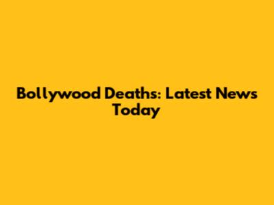 Bollywood Deaths: Latest News Today