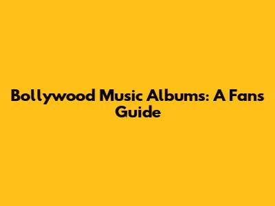 Bollywood Music Albums: A Fan's Guide